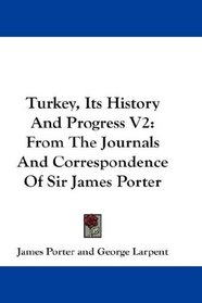 Turkey, Its History And Progress V2: From The Journals And Correspondence Of Sir James Porter