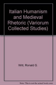 Italian Humanism and Medieval Rhetoric (Variorum Collected Studies Series, 737)
