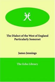 The Dialect of the West of England Particularly Somerset