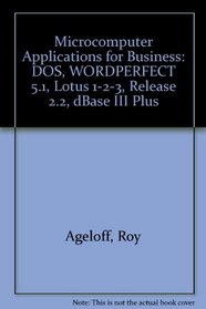 Microcomputer Applications for Business: DOS, WORDPERFECT 5.1, Lotus 1-2-3, Release 2.2, dBase III Plus