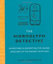 The Hieroglyph Detective: Adventures in Decrypting the Sacred Language of the Ancient Egyptians