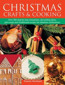 Christmas Crafts & Cooking: Over 200 Step-By-Step Ornaments, Decorating Ideas, Gift-Wraps And Traditional Recipes For Fabulous Celebrations