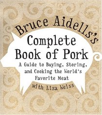 Bruce Aidells's Complete Book of Pork : A Guide to Buying, Storing, and Cooking the World's Favorite Meat