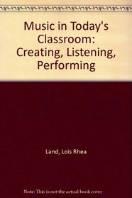 Music in Today's Classroom: Creating, Listening, Performing