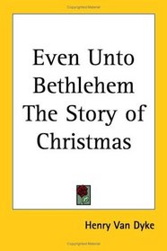Even Unto Bethlehem the Story of Christmas