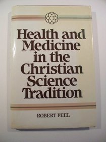 Health and Medicine in the Christian Science Tradition: Principle, Practice, and Challenge (Health/Medicine and the Faith Traditions)