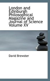 London and Edinburgh Philosophical Magazine and Journal of Science Volume XV