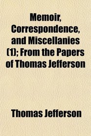 Memoir, Correspondence, and Miscellanies (1); From the Papers of Thomas Jefferson