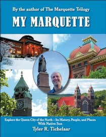 : My Marquette: Explore the Queen City of the North-Its History, People, and Places With Native Son Tyler R. Tichelaar