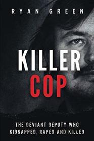 Killer Cop: The Deviant Deputy Who Kidnapped, Raped and Killed