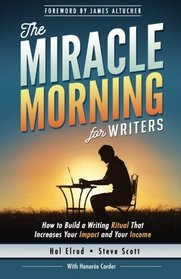 The Miracle Morning for Writers: How to Build a Writing Ritual That Increases Your Impact and Your Income (Before 8AM) (Volume 5)
