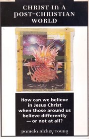 Christ in a Post-Christian World: How Can We Believe in Jesus Christ When Those Around Us Believe Differently- Or Not at All?