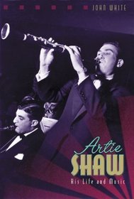 Artie Shaw: His Life and Music (Bayou Jazz Lives Series)