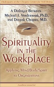 Spirituality in the Workplace: Applying Mind/Body/Spirit to Organizations / A Dialogue Between Michael J. Vandermark, Ph.D., and Deepak Chopra, M.D. (Dialogues at the Chopra Center for Well Being)
