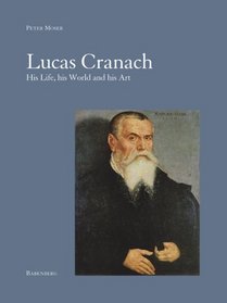 Lucas Cranach: His Life, His World and His Art