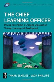 The Chief Learning Officer (CLO): Driving Value Within a Changing Organization Through Learning and Development (Improving Human Performance)