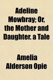 Adeline Mowbray; Or, the Mother and Daughter. a Tale
