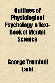 Outlines of Physiological Psychology, a Text-Book of Mental Science