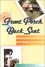 From Front Porch to Back Seat : Courtship in Twentieth-Century America