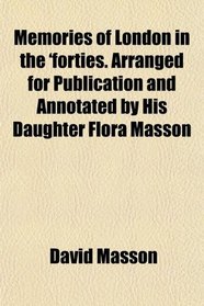 Memories of London in the 'forties. Arranged for Publication and Annotated by His Daughter Flora Masson