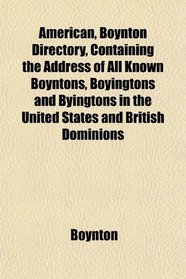 American, Boynton Directory, Containing the Address of All Known Boyntons, Boyingtons and Byingtons in the United States and British Dominions