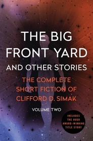 The Big Front Yard: and Other Stories (Complete Short Fiction of Clifford D. Simak, Vol 2)