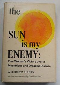 The sun is my enemy;: One woman's victory over a mysterious and dreaded disease