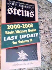 The Official Collector's Guide to Anheuser-busch Steins, 2000-2003 Stein History Guide Last Update for Volume Iii