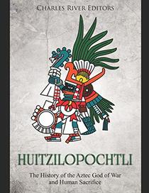 Huitzilopochtli: The History of the Aztec God of War and Human Sacrifice