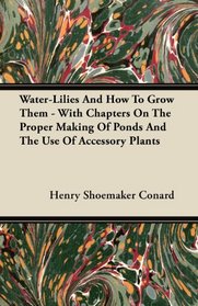 Water-Lilies And How To Grow Them - With Chapters On The Proper Making Of Ponds And The Use Of Accessory Plants