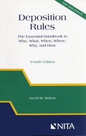 Deposition Rules: The Essential Handbook to Who, What, When, Where, Why, and How, Fourth Edition