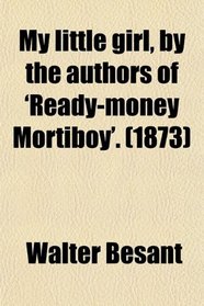 My little girl, by the authors of 'Ready-money Mortiboy'. (1873)