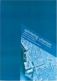Splintering Urbanism: Networked Infrastructures, Technological Mobilities and the Urban Condition