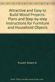 Attractive and Easy-To-Build Wood Projects: Plans and Step-By-Step Instructions for Furniture and Household Objects