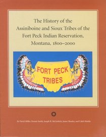 The History of the Assiniboine and Sioux Tribes of the Fort Peck Indian Reservation, Montana, 1800-2000