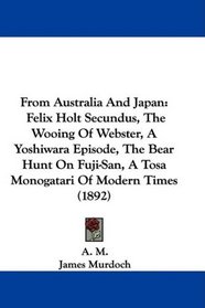 From Australia And Japan: Felix Holt Secundus, The Wooing Of Webster, A Yoshiwara Episode, The Bear Hunt On Fuji-San, A Tosa Monogatari Of Modern Times (1892)