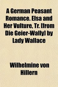A German Peasant Romance. Elsa and Her Vulture, Tr. [from Die Geier-Wally] by Lady Wallace