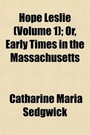 Hope Leslie (Volume 1); Or, Early Times in the Massachusetts