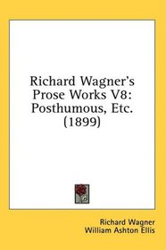 Richard Wagner's Prose Works V8: Posthumous, Etc. (1899)