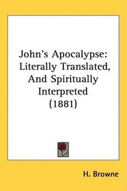 John's Apocalypse: Literally Translated, And Spiritually Interpreted (1881)