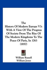 The History Of Modern Europe V3: With A View Of The Progress Of Society From The Rise Of The Modern Kingdoms To The Peace Of Paris, In 1763 (1857)