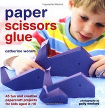 Paper Scissors Glue: 45 Fun and Creative Papercraft Projects for Kids