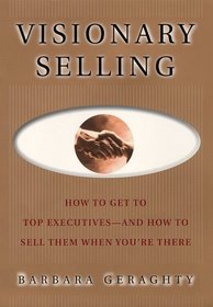 Visionary Selling : How to Get to Top Executives and How to Sell Them When You're There