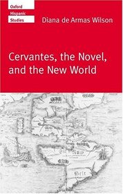 Cervantes, the Novel, and the New World (Oxford Hispanic Studies)