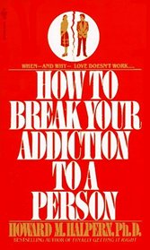 How to Break Your Addiction to a Person : When and Why Love Doesn't Work, and What to Do About It