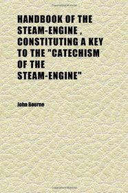 Handbook of the Steam-Engine , Constituting a Key to the 