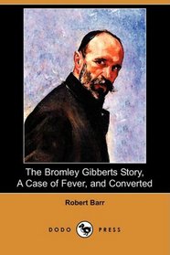 The Bromley Gibberts Story, A Case of Fever, and Converted (Dodo Press)