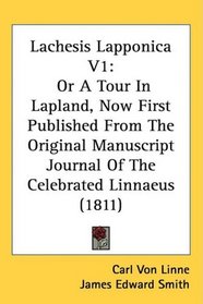 Lachesis Lapponica V1: Or A Tour In Lapland, Now First Published From The Original Manuscript Journal Of The Celebrated Linnaeus (1811)