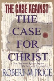 The Case Against The Case For Christ: A New Testament Scholar Refutes the Reverend Lee Strobel