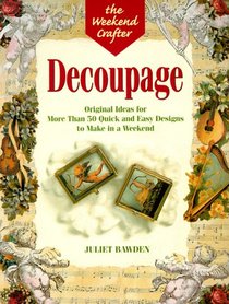 The Weekend Crafter: Decoupage: Original Ideas for Over 50 Quick and Easy Designs to Make in a Weekend